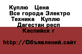 Куплю › Цена ­ 2 000 - Все города Электро-Техника » Куплю   . Дагестан респ.,Каспийск г.